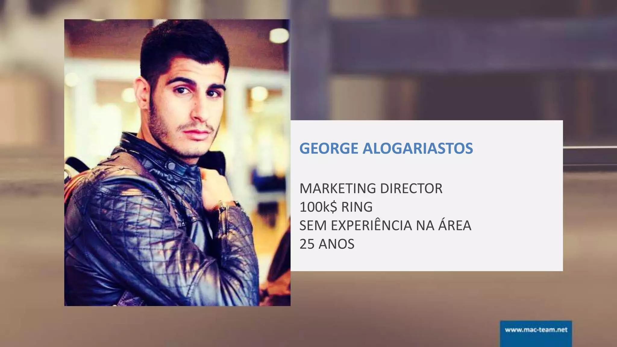 GEORGE ALOGARIASTOS
MARKETING DIRECTOR
100k$ RING
SEM EXPERIÊNCIA NA ÁREA
25 ANOS
 