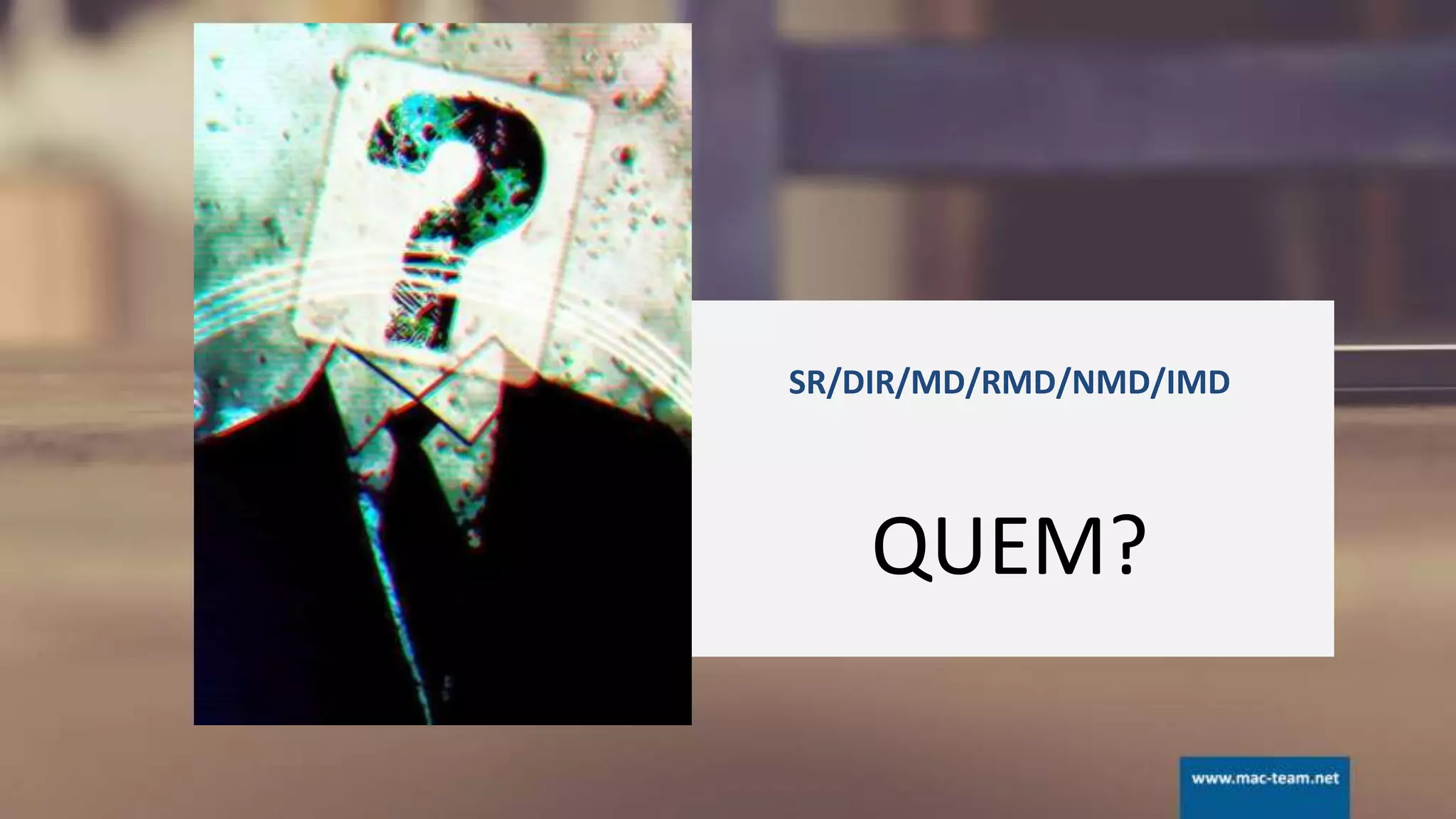 SR/DIR/MD/RMD/NMD/IMD
QUEM?
 