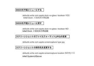 DOCKƽ˥`ˤ 
defaults write com.apple.dock no-glass -boolean YES 
killall Dock // DOCK 
DOCKƽ˥`ˑ 
defaults write com.apple.dock no-glass -boolean NO 
killall Dock // DOCK 
`󥷥åȤΥեե`ޥå(JPG)Ή 
defaults write com.apple.screencapture type jpg 
`󥷥åȤαȤ 
defaults write com.apple.screencapture location ȥѥ 
killall SystemUIServer 
 