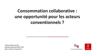 Consommation collaborative :
une opportunité pour les acteurs
conventionnels ?
1
Thèse professionnelle
Mastère Spécialisé MDP 2017
Marc-Antoine Charpentier
 