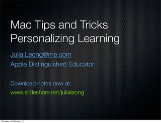 Mac Tips and Tricks	
          Personalizing Learning
          Julia.Leong@me.com
          Apple Distinguished Educator

          Download notes now at:
          www.slideshare.net/julialeong



Thursday, 16 February, 12
 