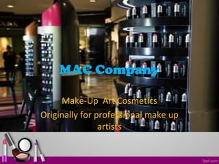 MAC Company
Make-Up Art Cosmetics
Originally for professional make up
artists