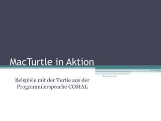 MacTurtle in Aktion
                                    Thomas S. Jensen

 Beispiele mit der Turtle aus der
  Programmiersprache COMAL
 
