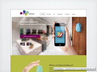 Estimote Beacons  real world context for your apps http://estimote.com/
 