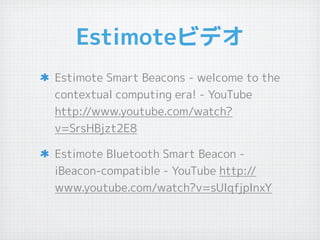Estimoteӥǥ
Estimote Smart Beacons - welcome to the
contextual computing era! - YouTube
http://www.youtube.com/watch?
v=SrsHBjzt2E8
Estimote Bluetooth Smart Beacon -
iBeacon-compatible - YouTube http://
www.youtube.com/watch?v=sUIqfjpInxY
 