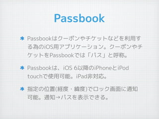 Passbook
Passbookϥ`ݥåȤʤɤä
iOSåץꥱ`󡣥`ݥ
åȤPassbookǤϡѥȺơ
PassbookϡiOS 6ԽiPhoneiPod
touchʹÿܡiPadǌꡣ
ָλ(U?)ǥå֪ͨ
ܡ֪ͨѥʾǤ롣
 