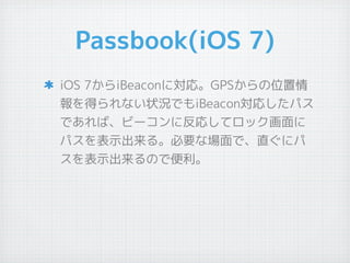 Passbook(iOS 7)
iOS 7iBeaconˌꡣGPSλ
äʤ״rǤiBeaconꤷѥ
ǤСө`˷ꤷƥå
ѥʾ롣Ҫʈǡֱ˥
ʾΤǱ
 