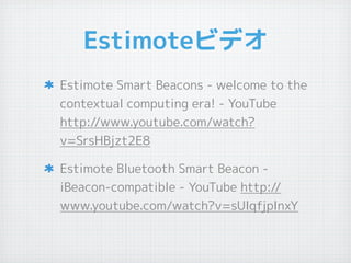 Estimoteビデオ
Estimote Smart Beacons - welcome to the
contextual computing era! - YouTube
http://www.youtube.com/watch?
v=Sr...
