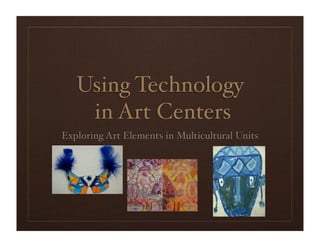 Using Technology
    in Art Centers
Exploring Art Elements in Multicultural Units
 