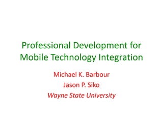 Professional Development for
Mobile Technology Integration
       Michael K. Barbour
          Jason P. Siko
      Wayne State University
 