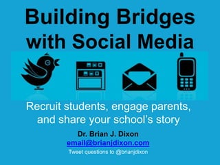 Building Bridgeswith Social Media Recruit students, engage parents, and share your school’s story Dr. Brian J. Dixon email@brianjdixon.com Tweet questions to @brianjdixon 