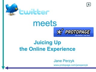 0 meets Juicing Up the Online Experience Jane Perzyk www.protopage.com/janeperzyk 