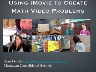 Using iMovie to Create
    Math Video Problems




Sean Dardis - sdardis@mattawanschools.org
Mattawan Consolidated Schools
 