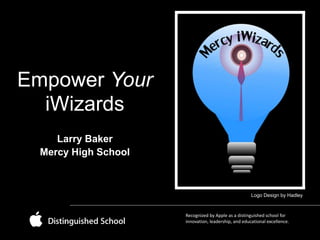 Empower Your
iWizards
Larry Baker
Mercy High School

Logo Design by Hadley

Recognized by Apple as a distinguished school for
innovation, leadership, and educational excellence.

 