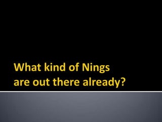 What kind of Ningsare out there already?