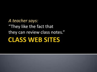 CLASS WEB SITESA teacher says:“They like the fact that they can review class notes.”