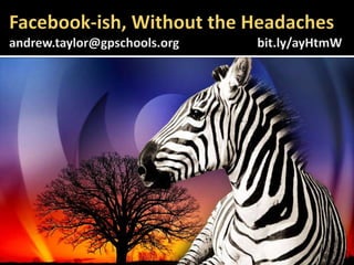 Facebook-ish, Without the Headachesandrew.taylor@gpschools.org 			bit.ly/ayHtmW 