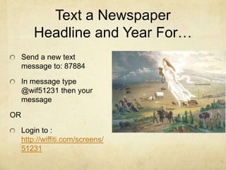 Text a Newspaper Headline and Year For… Send a new text message to: 87884  In message type @wif51231 then your message OR Login to :  http://wiffiti.com/screens/51231 