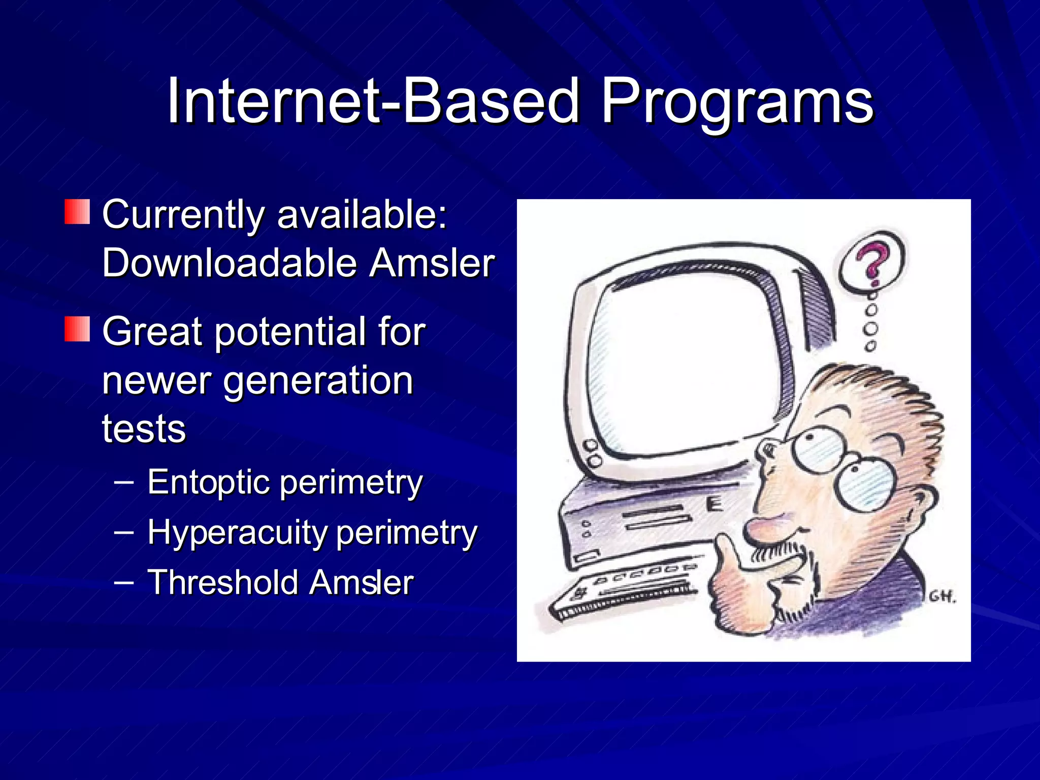 Internet-Based Programs Currently available: Downloadable Amsler Great potential for newer generation tests Entoptic perimetry Hyperacuity perimetry Threshold Amsler 