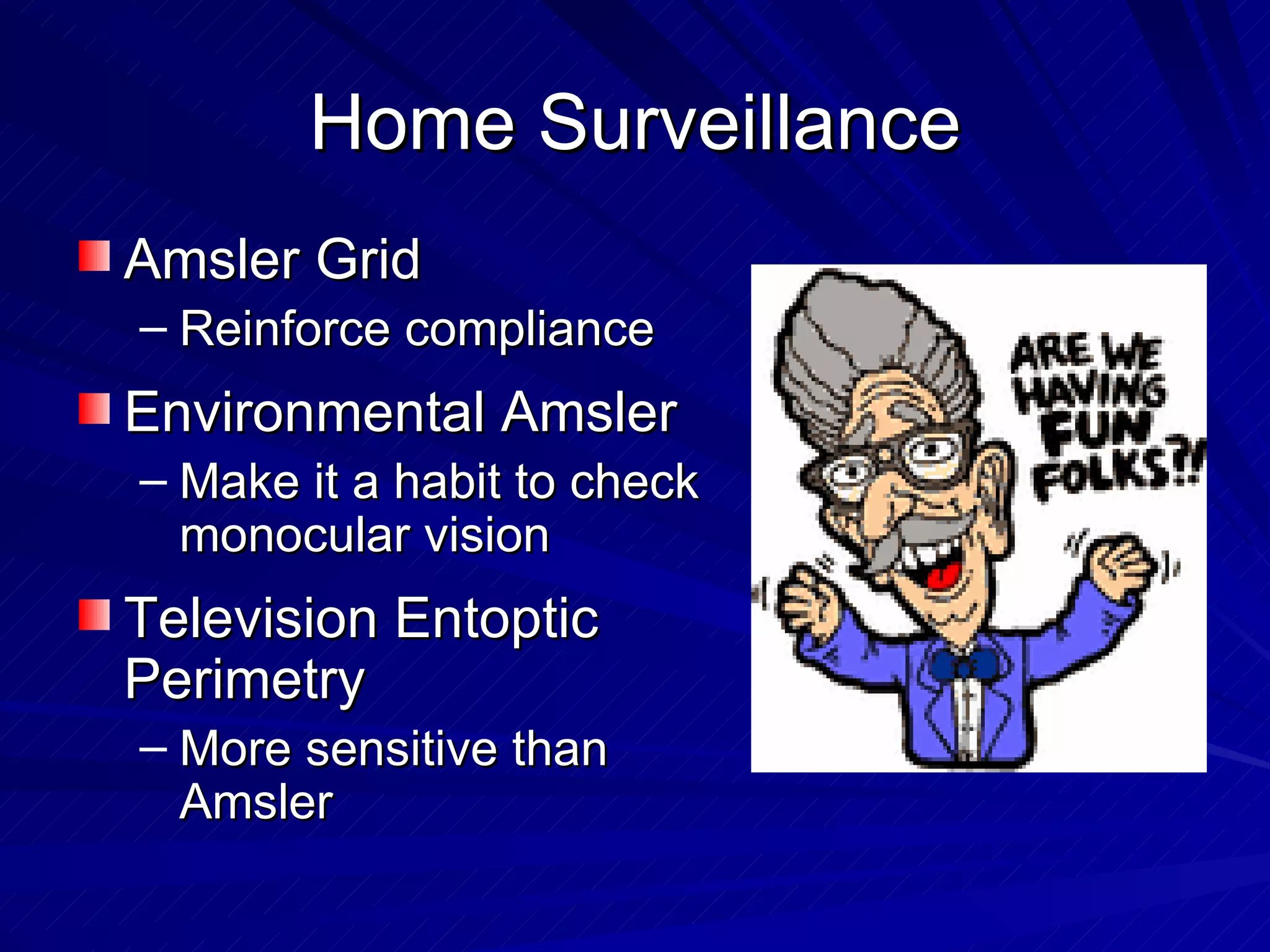 Home Surveillance Amsler Grid Reinforce compliance  Environmental Amsler Make it a habit to check monocular vision Television Entoptic Perimetry More sensitive than Amsler 