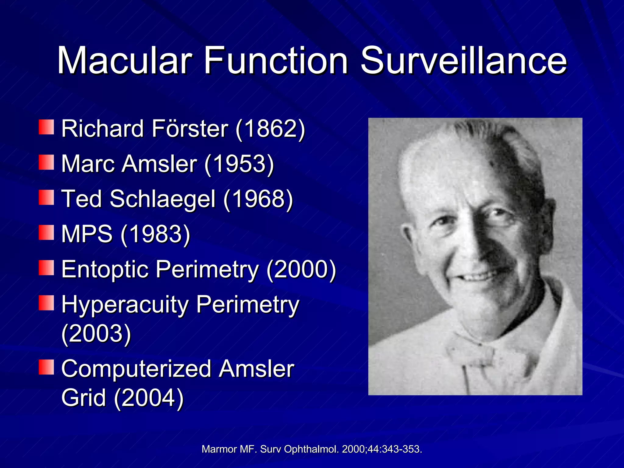 Macular Function Surveillance Richard Förster (1862) Marc Amsler (1953) Ted Schlaegel (1968) MPS (1983) Entoptic Perimetry (2000)  Hyperacuity Perimetry (2003) Computerized Amsler Grid (2004) 