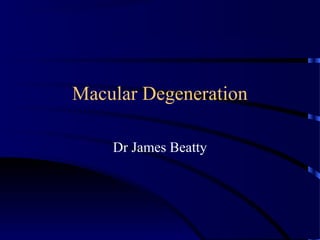 Macular Degeneration
Dr James Beatty
 