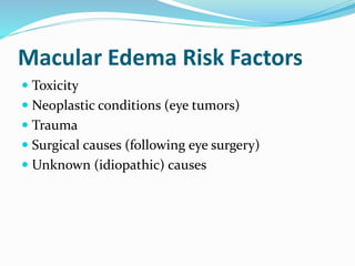 Macular Edema Risk Factors
 Toxicity
 Neoplastic conditions (eye tumors)
 Trauma
 Surgical causes (following eye surgery)
 Unknown (idiopathic) causes
 