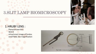 3.SLIT LAMP BIOMICROSCOPY
1.HRUBY LENS :
Planoconcave lens
58.6 D
virtual erect image of fundus
small field, low magnification
 