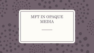 MFT IN OPAQUE
MEDIA
 