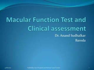 Macular Function Test and Clinical assessment Dr. AnandSudhalkar Baroda 1/2/2010 Sudhalkar Eye Hospital and Retinal Laser Centre 1 