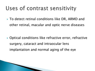    To detect retinal conditions like DR, ARMD and
    other retinal, macular and optic nerve diseases


   Optical conditions like refractive error, refractive
    surgery, cataract and intraocular lens
    implantation and normal aging of the eye
 