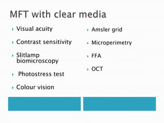    Visual acuity             Amsler grid

   Contrast sensitivity      Microperimetry

   Slitlamp                  FFA
    biomicroscopy
                              OCT
   Photostress test

   Colour vision
 