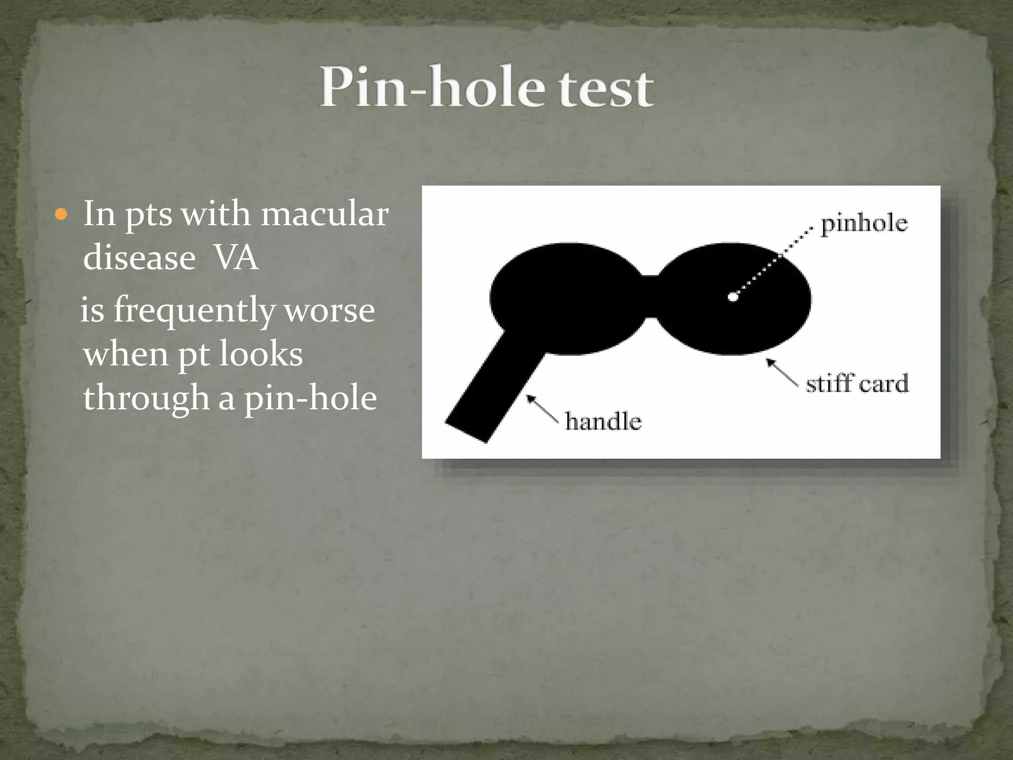  In pts with macular
disease VA
is frequently worse
when pt looks
through a pin-hole
 