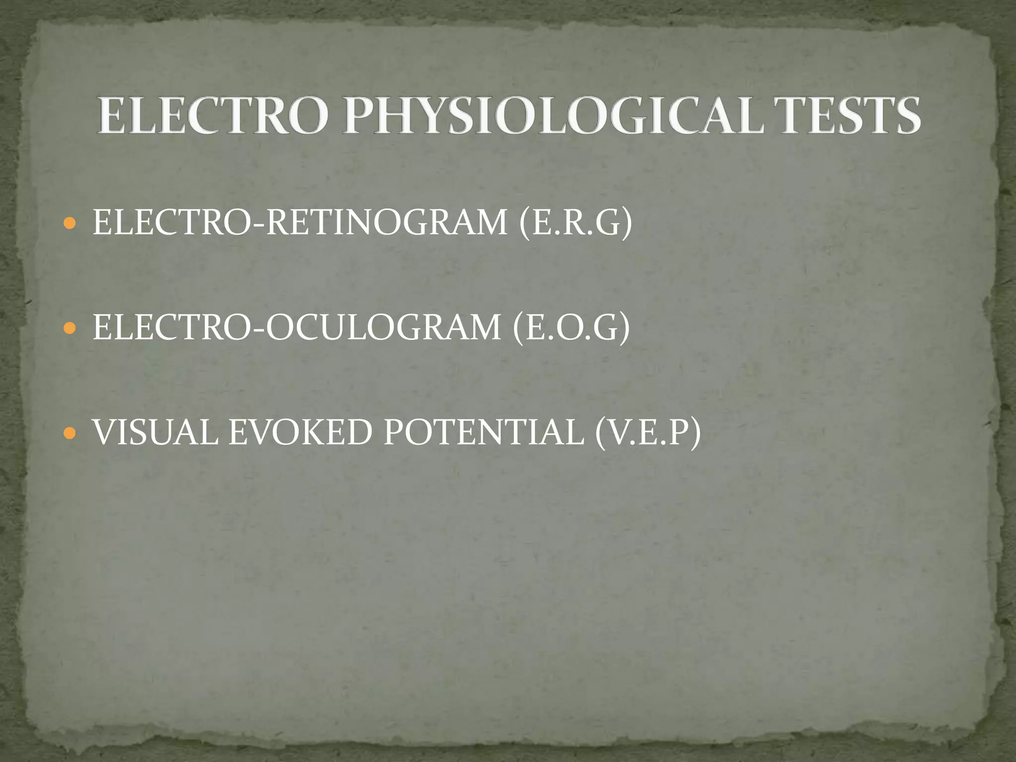  ELECTRO-RETINOGRAM (E.R.G)
 ELECTRO-OCULOGRAM (E.O.G)
 VISUAL EVOKED POTENTIAL (V.E.P)
 