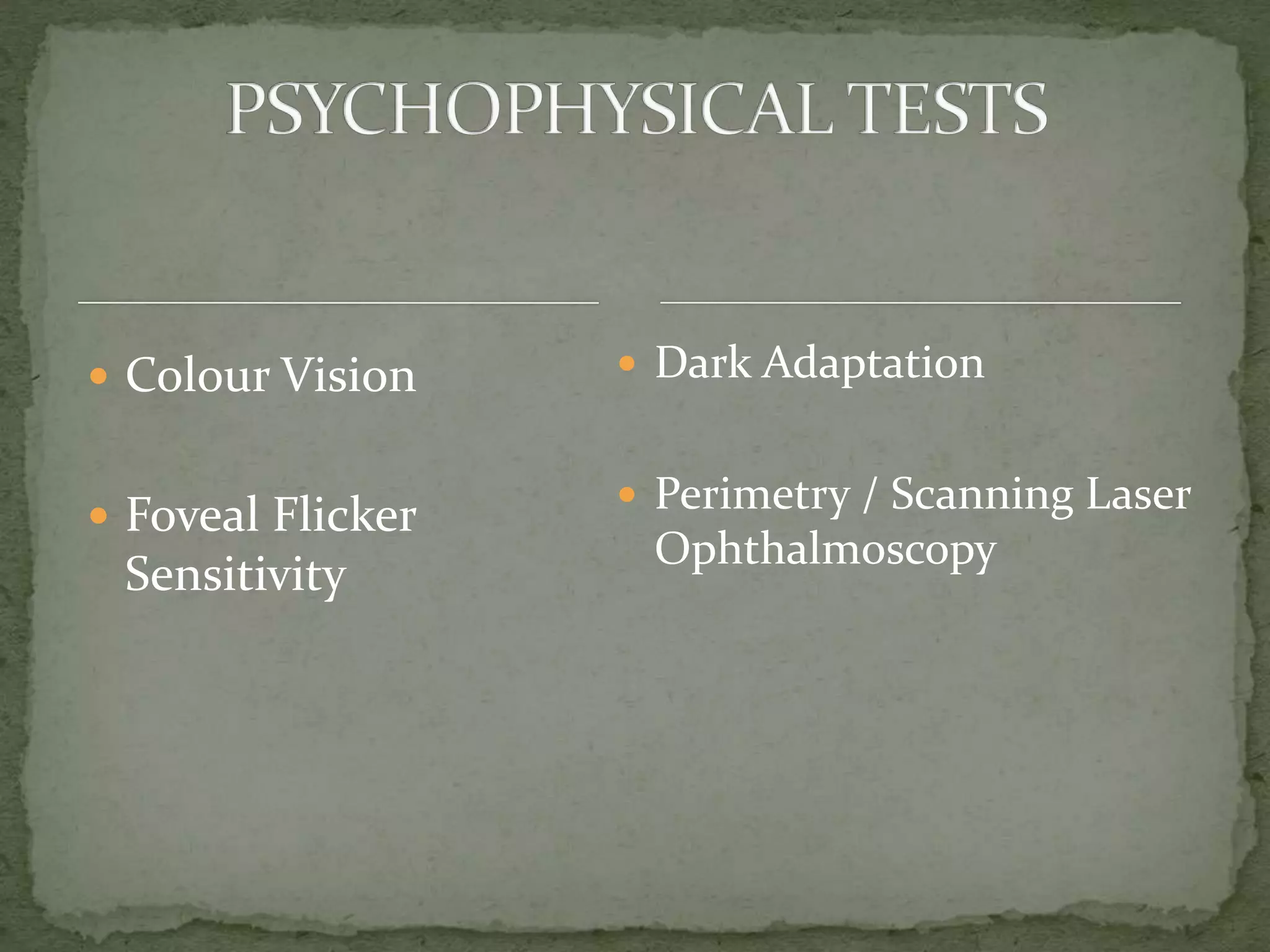  Colour Vision
 Foveal Flicker
Sensitivity
 Dark Adaptation
 Perimetry / Scanning Laser
Ophthalmoscopy
 