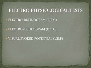  ELECTRO-RETINOGRAM (E.R.G)
 ELECTRO-OCULOGRAM (E.O.G)
 VISUAL EVOKED POTENTIAL (V.E.P)
 