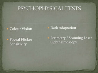  Colour Vision
 Foveal Flicker
Sensitivity
 Dark Adaptation
 Perimetry / Scanning Laser
Ophthalmoscopy
 