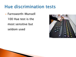  Farnsworth-Munsell
100 Hue test is the
most sensitive but
seldom used
 