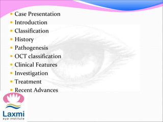  Case Presentation
 Introduction
 Classification
 History
 Pathogenesis
 OCT classification
 Clinical Features
 Investigation
 Treatment
 Recent Advances
 