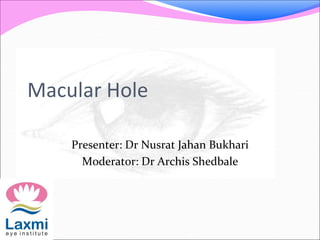 Macular Hole
Presenter: Dr Nusrat Jahan Bukhari
Moderator: Dr Archis Shedbale
 