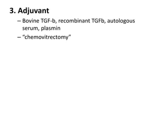 3. Adjuvant
– Bovine TGF-b, recombinant TGFb, autologous
serum, plasmin
– “chemovitrectomy”
 