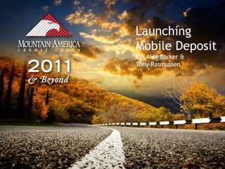 Launching
Mobile Deposit
By: Alex Barker &
Tony Rasmussen
 