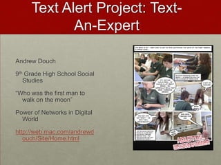 Text Alert Project: Text-An-ExpertAndrew Douch9th Grade High School Social Studies“Who was the first man to walk on the moon”Power of Networks in Digital Worldhttp://web.mac.com/andrewdouch/Site/Home.html