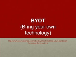 BYOT (Bring your own technology)http://www.convergemag.com/edtech/School-Districts-Lay-Foundation-for-Mobile-Devices.html