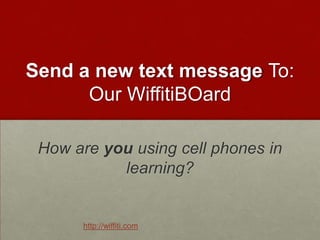 Send a new text message To: Our WiffitiBOardHow are you using cell phones in learning?http://wiffiti.com