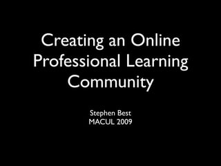 Creating an Online
Professional Learning
    Community
       Stephen Best
       MACUL 2009
 