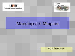 Maculopatía Miópica




              Miguel Ángel Zapata
 