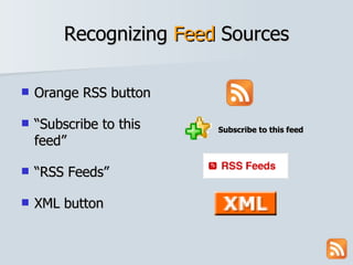 Recognizing  Feed  Sources Orange RSS button “ Subscribe to this feed” “ RSS Feeds” XML button Subscribe to this feed 
