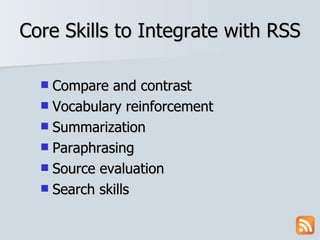 Core Skills to Integrate with RSS Compare and contrast Vocabulary reinforcement Summarization Paraphrasing Source evaluation Search skills 