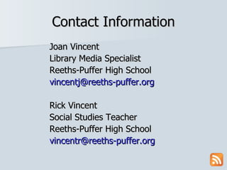 Contact Information Joan Vincent Library Media Specialist Reeths-Puffer High School [email_address] Rick Vincent Social Studies Teacher Reeths-Puffer High School [email_address] 
